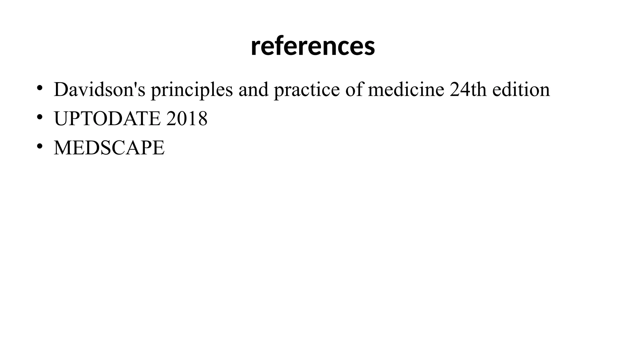 references
• Davidson's principles and practice of medicine 24th edition
• UPTODATE 2018
• MEDSCAPE
 
