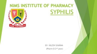 NIMS INSTITUTE OF PHARMACY
SYPHILIS
BY- NILESH SHARMA
(Pharm-D 2nd year)
 