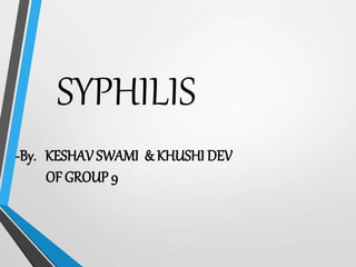 SYPHILIS
-By. KESHAVSWAMI & KHUSHI DEV
OF GROUP 9
 