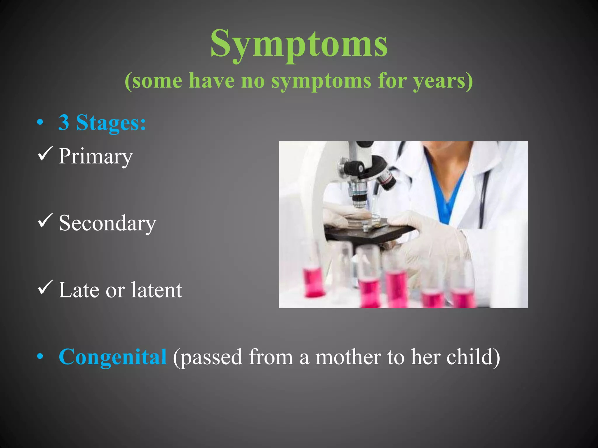 Symptoms
(some have no symptoms for years)
• 3 Stages:
 Primary
 Secondary
 Late or latent
• Congenital (passed from a mother to her child)
 