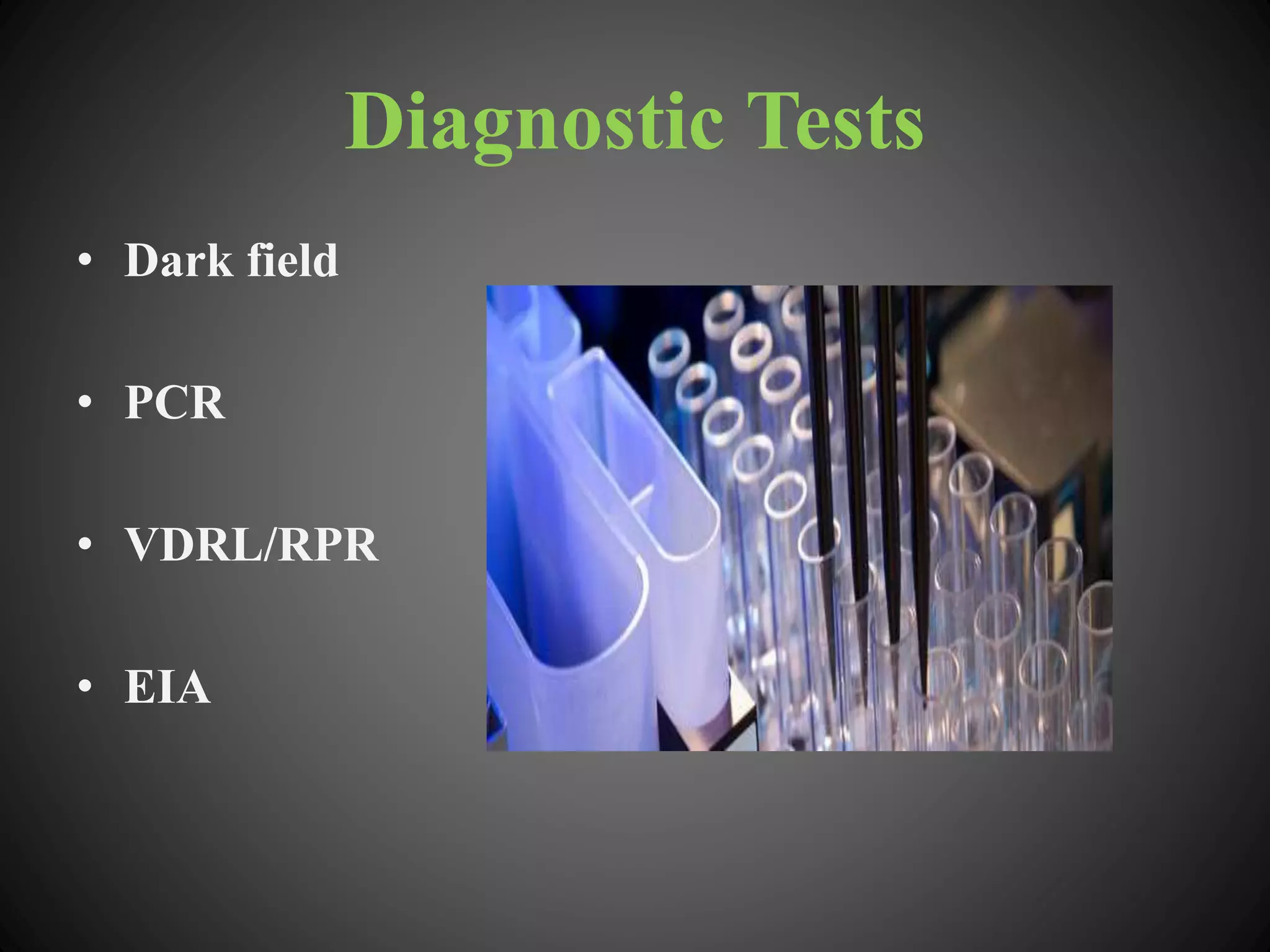 Diagnostic Tests
• Dark field
• PCR
• VDRL/RPR
• EIA
 