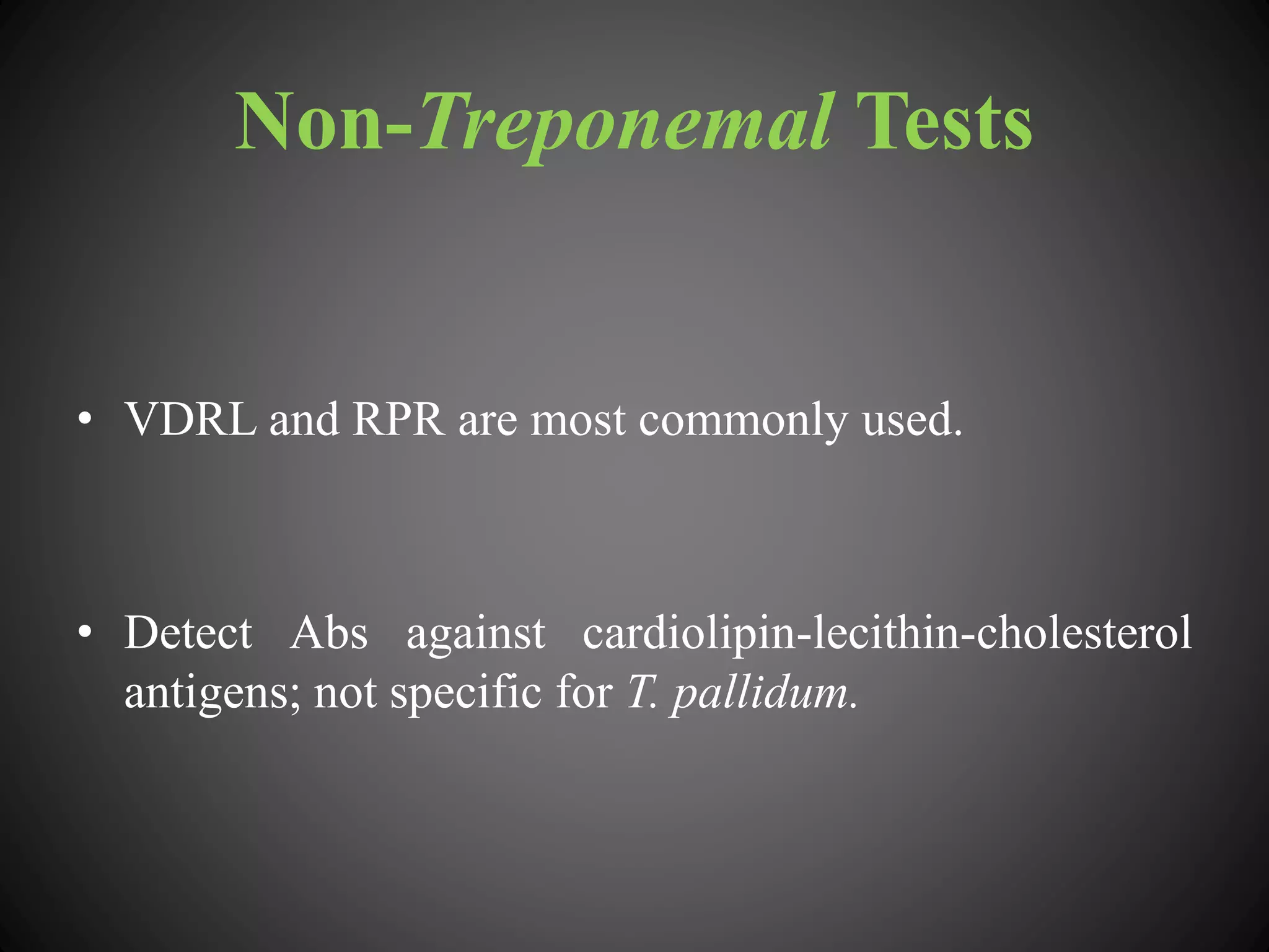Non-Treponemal Tests
• VDRL and RPR are most commonly used.
• Detect Abs against cardiolipin-lecithin-cholesterol
antigens; not specific for T. pallidum.
 