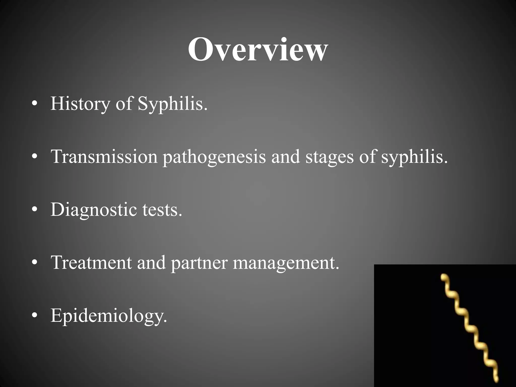 Overview
• History of Syphilis.
• Transmission pathogenesis and stages of syphilis.
• Diagnostic tests.
• Treatment and partner management.
• Epidemiology.
 