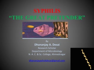 SYPHILIS
“THE GREAT PRETENDER”
By
Dhananjay A. Desai
Research Scholar
Department of Microbiology
N. A. C. & Sc. College, Ahmednagar
dhananjayashokdesai@gmail.com
 