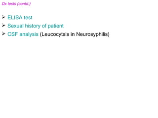 Dx tests (contd.)
 ELISA test
 Sexual history of patient
 CSF analysis (Leucocytsis in Neurosyphilis)
 