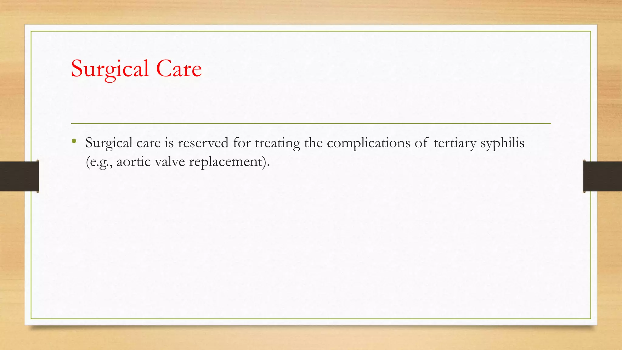 Surgical Care
• Surgical care is reserved for treating the complications of tertiary syphilis
(e.g., aortic valve replacement).
 