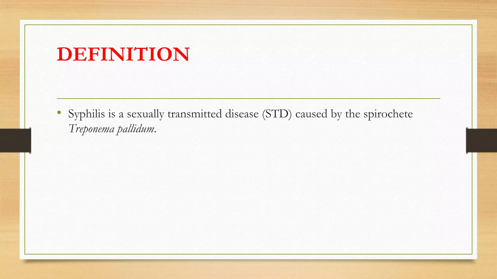 DEFINITION
• Syphilis is a sexually transmitted disease (STD) caused by the spirochete
Treponema pallidum.
 