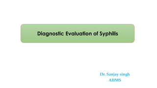 Dr. Sanjay singh
AIIMS
Diagnostic Evaluation of Syphilis
 