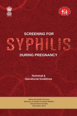i
Screening for Syphilis
During Pregnancy
Technical &
Operational Guidelines
Maternal Health Division
Ministry of Health & Family Welfare
Government of India
December 2014
SCREENING FOR
DURING PREGNANCY
 