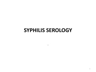 SYPHILIS SEROLOGY
.
1
 