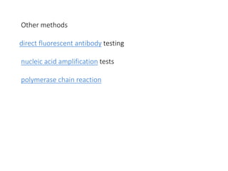Other methods
direct fluorescent antibody testing
nucleic acid amplification tests
polymerase chain reaction
 