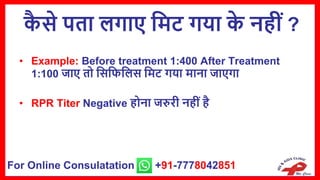 क
ै िे पता िगाए सिट गया क
े नहीं ?
• Example: Before treatment 1:400 After Treatment
1:100 जाए तो सिसिसिि सिट गया िाना जाएगा
• RPR Titer Negative होना जरुरी नहीं है
For Online Consulatation +91-7778042851
 