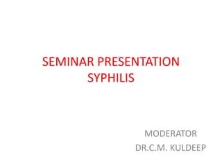 SEMINAR PRESENTATION
SYPHILIS

MODERATOR
DR.C.M. KULDEEP

 