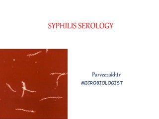 SYPHILIS SEROLOGY
Parveezakhtr
MICROBIOLOGIST
 