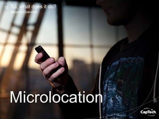 Image Copyright © Josh Valcarcel – http://www.wired.co.uk/news/archive/2013-12/12/apple-iBeacon/viewgallery/331114
Copyright © 2014 CapTech Ventures, Inc. All rights reserved.
13
iBeacon Overview
So, what does it do?
Microlocation
 