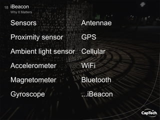 Sensors
Proximity sensor
Ambient light sensor
Accelerometer
Magnetometer
Gyroscope
Antennae
GPS
Cellular
WiFi
Bluetooth
...iBeacon
18
Why It Matters
iBeacon
 