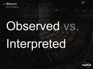 Observed vs.
Interpreted
19
Why It Matters
iBeacon
 