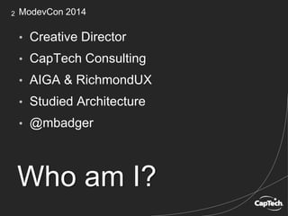 2 ModevCon 2014
Who am I?
• Creative Director
• CapTech Consulting
• AIGA & RichmondUX
• Studied Architecture
• @mbadger
 