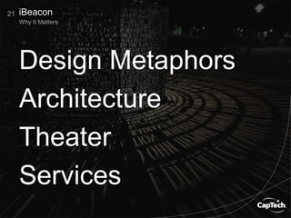21
Why It Matters
iBeacon
Design Metaphors
Architecture
Theater
Services
 