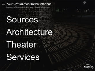 40
Sources of inspiration, but also…lessons learned.
Your Environment Is the Interface
Sources
Architecture
Theater
Services
 