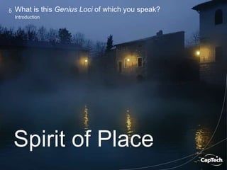 Image Copyright © Adalberto Tiburzi – http://www.pbase.com/adalberto_tiburzi/image/86309340
Copyright © 2014 CapTech Ventures, Inc. All rights reserved.
5
Introduction
What is this Genius Loci of which you speak?
Spirit of Place
 