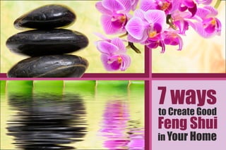 7 waysto Create Good
in Your Home
Feng Shui
 