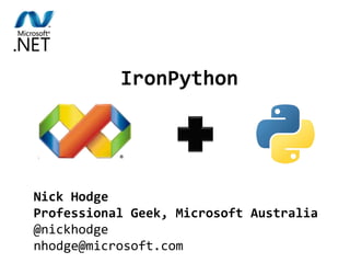 IronPython combines the best of
Python and .NET.
IronPython
Nick Hodge
Professional Geek, Microsoft Australia
@nickhodge
nhodge@microsoft.com
 