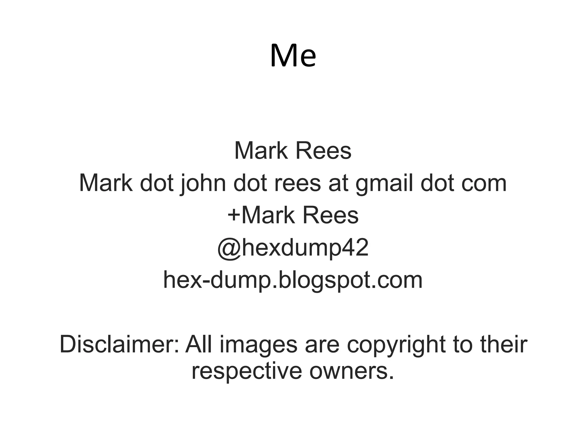 Me
Mark Rees
Mark dot john dot rees at gmail dot com
+Mark Rees
@hexdump42
hex-dump.blogspot.com
Disclaimer: All images are copyright to their
respective owners.
 