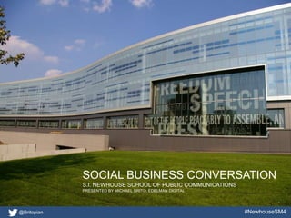 Beyond A Buzzword:
              Social Business Delivers
              Michael Brito
              SVP, Social Business
              @Britopian




             SOCIAL BUSINESS CONVERSATION
             S.I. NEWHOUSE SCHOOL OF PUBLIC COMMUNICATIONS
             PRESENTED BY MICHAEL BRITO, EDELMAN DIGITAL




@Britopian                                                   #NewhouseSM4
 
