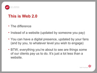 This is Web 2.0 <ul><li>The difference </li></ul><ul><li>Instead of a website (updated by someone you pay) </li></ul><ul><...