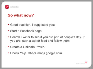 So what now?  <ul><li>Good question. I suggested you:  </li></ul><ul><li>Start a Facebook page.  </li></ul><ul><li>Search ...