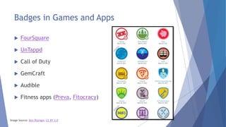 Badges in Games and Apps
 FourSquare
 UnTappd
 Call of Duty
 GemCraft
 Audible
 Fitness apps (Preva, Fitocracy)
Image Source: Ben Risinger, CC BY 2.0
 