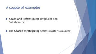 A couple of examples
 Adapt and Persist quest (Producer and
Collaborator)
 The Search Strategizing series (Master Evaluator)
 