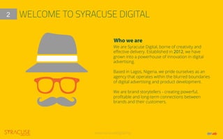 www.syracusedigital.ng
WELCOME TO SYRACUSE DIGITAL2
We are Syracuse Digital, borne of creativity and
eﬀective delivery. Es...