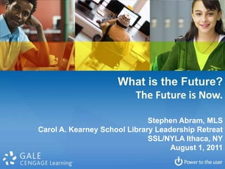 What is the Future? The Future is Now. Stephen Abram, MLS Carol A. Kearney School Library Leadership Retreat SSL/NYLA Ithaca, NY August 1, 2011 