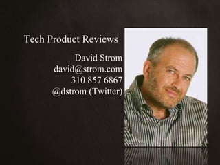 Tech Product Reviews David Strom david@strom.com 310 857 6867 @dstrom (Twitter) 