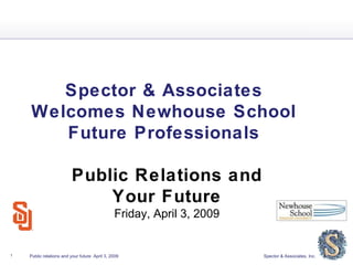 Spector & Associates  Welcomes Newhouse School  Future Professionals  Public Relations and  Your Future  Friday, April 3, 2009 