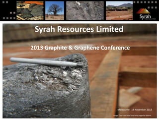 Syrah Resources Limited
2013 Graphite & Graphene Conference

Melbourne 19 November 2013
Image: Core from Ativa Zone being logged at Balama

 