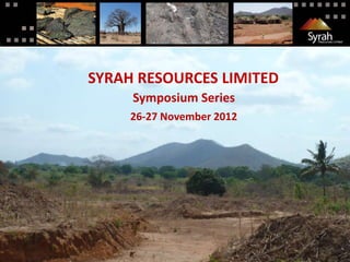 SYRAH RESOURCES LIMITED
              Symposium Series
              26-27 November 2012



Syrah Resources
 