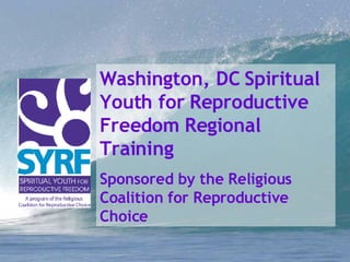 Washington, DC Spiritual Youth for Reproductive Freedom Regional Training Sponsored by the Religious Coalition for Reproductive Choice 