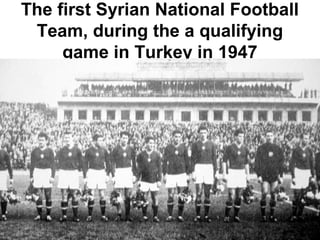 The first Syrian National Football
Team, during the a qualifying
game in Turkey in 1947
 