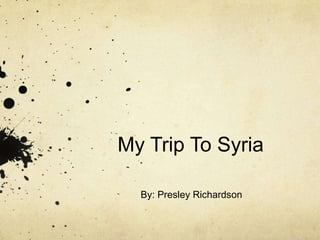 My Trip To Syria
By: Presley Richardson
 