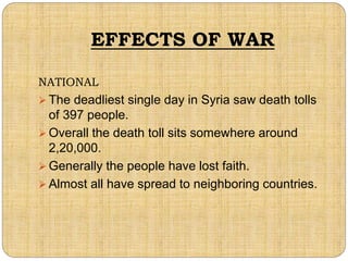 EFFECTS OF WAR
NATIONAL
 The deadliest single day in Syria saw death tolls
of 397 people.
 Overall the death toll sits s...