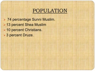 POPULATION
 74 percentage Sunni Muslim.
 13 percent Shea Muslim
 10 percent Christians.
 3 percent Druze.
 