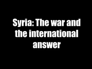 Syria: The war and
the international
answer
 