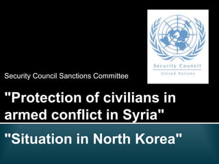 "Protection of civilians in
armed conflict in Syria"
Security Council Sanctions Committee
"Situation in North Korea"
 