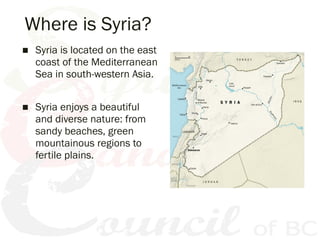 Where is Syria?
■ Syria is located on the east
coast of the Mediterranean
Sea in south-western Asia.
■ Syria enjoys a beau...
