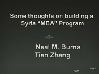 Some thoughts on building a Syria “MBA” Program        Neal M. Burns Tian Zhang                                                      Aug 3, 2009 