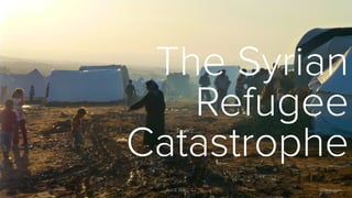 The Syrian
Refugee
Catastrophe
April 2, 2016 sarabiany.com
 
