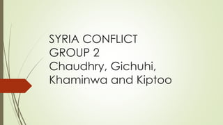 SYRIA CONFLICT
GROUP 2
Chaudhry, Gichuhi,
Khaminwa and Kiptoo
 